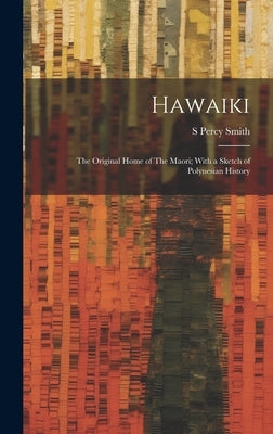 Hawaiki: The Original Home of The Maori; With a Sketch of Polynesian History by Smith, S. Percy 1840-1922