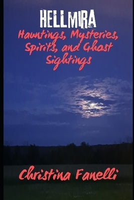 HELLmira: Hauntings, Mysteries, Spirits, and Ghost Sightings by Fanelli, Christina