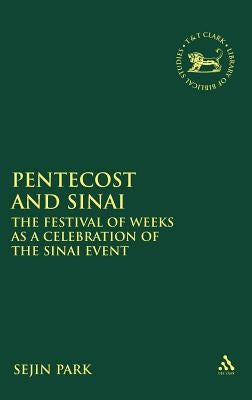 Pentecost and Sinai: The Festival of Weeks as a Celebration of the Sinai Event by Park, Sejin