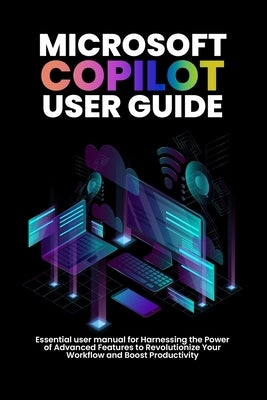 Microsoft copilot user guide: Essential user manual for Harnessing the Power of Advanced Features to Revolutionize Your Workflow and Boost Productivit by Morgan, Alicia