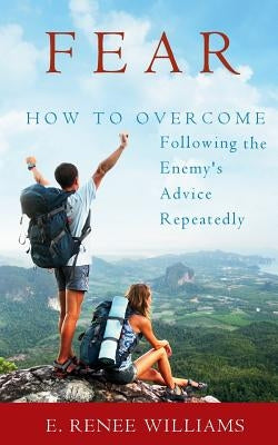 Fear: How to Overcome Following the Enemy's Advice Repeatedly by Williams, E. Renee