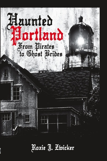 Haunted Portland:: From Pirates to Ghost Brides by Zwicker, Roxie J.