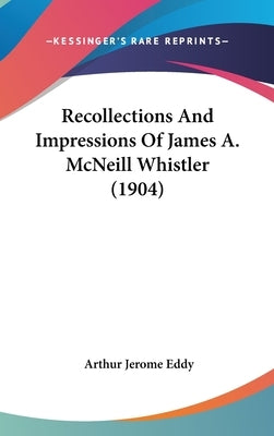 Recollections And Impressions Of James A. McNeill Whistler (1904) by Eddy, Arthur Jerome