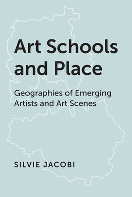 Art Schools and Place: Geographies of Emerging Artists and Art Scenes by Jacobi, Silvie