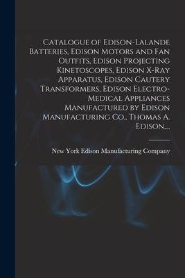 Catalogue of Edison-Lalande Batteries, Edison Motors and Fan Outfits, Edison Projecting Kinetoscopes, Edison X-ray Apparatus, Edison Cautery Transform by Edison Manufacturing Company, New York