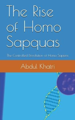 The Rise of Homo Sapquas: The Controlled Devolution of Homo Sapiens by Khatri, Abdul