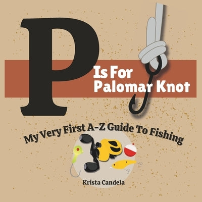 P is for Palomar Knot: My Very First A-Z Guide To Fishing by Candela, Krista