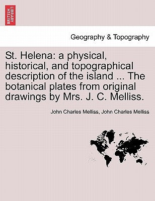 St. Helena: a physical, historical, and topographical description of the island ... The botanical plates from original drawings by Mrs. J. C. Melliss. by Melliss, John Charles