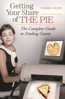 Getting Your Share of the Pie: The Complete Guide to Finding Grants by Mann, Valerie Joan