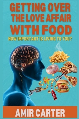 Getting over the Love Affair with Food: How Important Is Living to You? by Carter, Amir