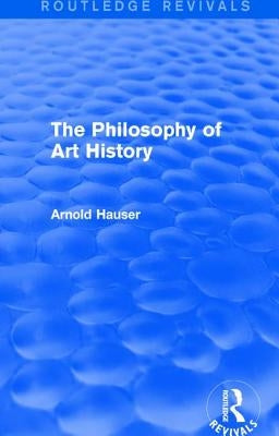 The Philosophy of Art History (Routledge Revivals) by Hauser, Arnold
