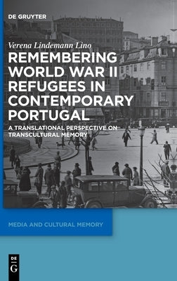 Remembering World War II Refugees in Contemporary Portugal: A Translational Perspective on Transcultural Memory by Lindemann Lino, Verena
