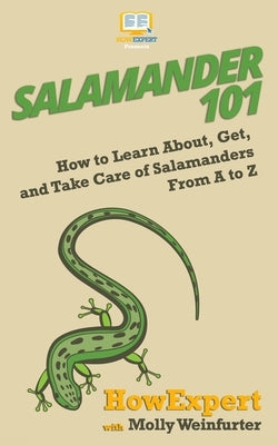 Salamander 101: How to Learn About, Get, and Take Care of Salamanders From A to Z by Weinfurter, Molly
