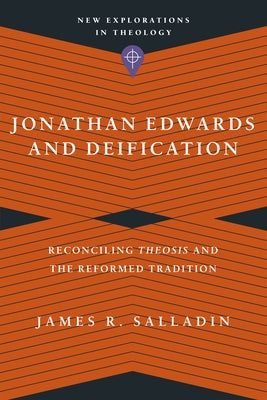Jonathan Edwards and Deification: Reconciling Theosis and the Reformed Tradition by Salladin, James R.