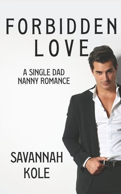 Forbidden Love: A Single Dad Nanny Romance by Kole, Savannah