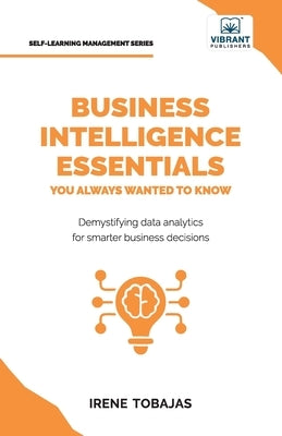 Business Intelligence Essentials You Always Wanted to Know: A Beginner's Guide to BI Tools, Data Analytics Techniques, Data Visualization & Data-Drive by Tobajas, Irene