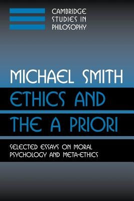 Ethics and the a Priori: Selected Essays on Moral Psychology and Meta-Ethics by Smith, Michael