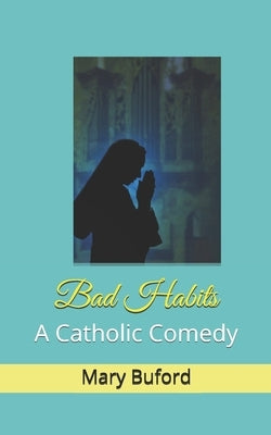 Bad Habits: A Catholic Comedy by Buford, Mary