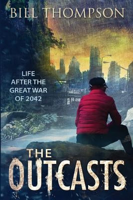 The Outcasts: Life After the Great War of 2042 by Thompson, Bill