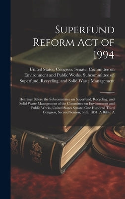 Superfund Reform Act of 1994: Hearings Before the Subcommittee on Superfund, Recycling, and Solid Waste Management of the Committee on Environment a by United States Congress Senate Comm