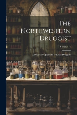 The Northwestern Druggist: A Progressive Journal For Retail Druggists; Volume 14 by Anonymous