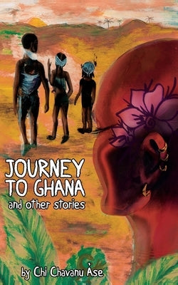 Journey To Ghana And Other Stories by Àse, Chi Chavanu