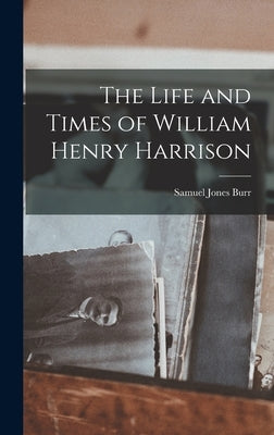 The Life and Times of William Henry Harrison by Burr, Samuel Jones