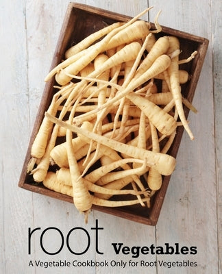 Root Vegetables: A Vegetable Cookbook Only for Root Vegetables (2nd Edition) by Press, Booksumo