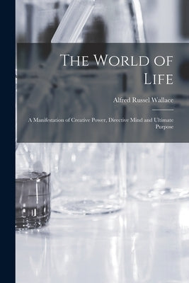 The World of Life; a Manifestation of Creative Power, Directive Mind and Ultimate Purpose by Wallace, Alfred Russel
