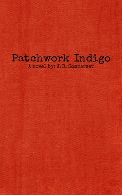 Patchwork Indigo: A novel by J. B. Sommerset by Sommerset, J. B.