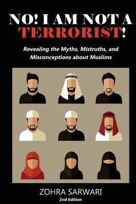 No! I Am Not A Terrorist! 2nd Edition: Revealing the Myths, Mistruths, and Misconceptions about Muslims by Sarwari, Zohra