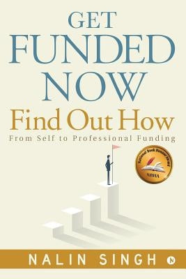 Get Funded Now: Find Out How: From Self to Professional Funding by Singh, Nalin