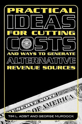 Practical Ideas for Cutting Costs and Ways to Generate Alternative Revenue Sources by Adsit, Tim L.