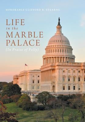 Life in the Marble Palace: In Praise of Folly by Stearns, Honorable Clifford B.
