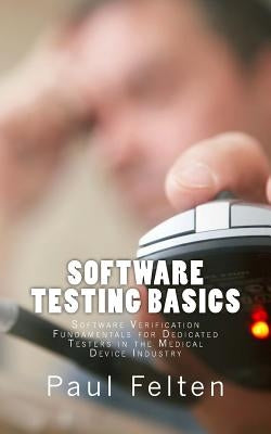 Software Testing Basics: Software Verification Fundamentals for Dedicated Testers in the Medical Device Industry by Felten, Paul