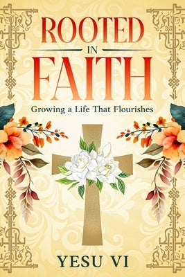 Rooted in Faith: Growing a Life That Flourishes by VI, Yesu