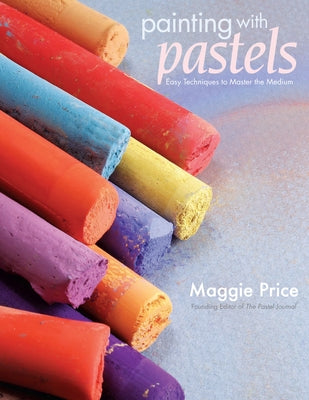Painting with Pastels: Easy Techniques to Master the Medium by Price, Maggie