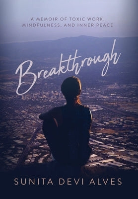 Breakthrough: A Memoir of Toxic Work, Mindfulness, and Inner Peace by Alves, Sunita Devi