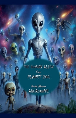 The Hungry Alien from Planet Zog by Ahuruonye, Dandy Ahaoma