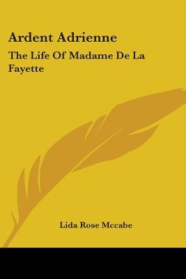 Ardent Adrienne: The Life of Madame de La Fayette by McCabe, Lida Rose