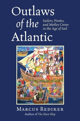 Outlaws of the Atlantic: Sailors, Pirates, and Motley Crews in the Age of Sail by Rediker, Marcus