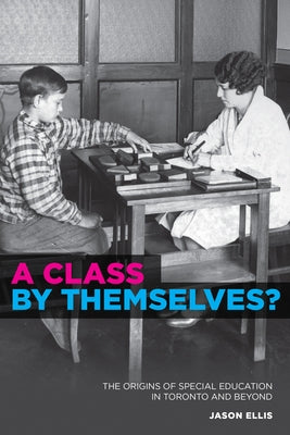 A Class by Themselves?: The Origins of Special Education in Toronto and Beyond by Ellis, Jason