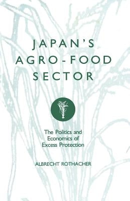 Japan's Agro-Food Sector: The Politics and Economics of Excess Protection by Rothacher, Albrecht