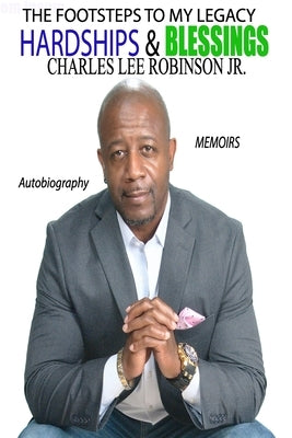 The Footsteps To My Legacy: Hardships And Blessings by Robinson, Charles Lee, Jr.