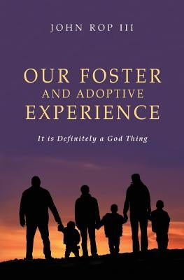 Our Foster and Adoptive Experience: It is Definitely a God Thing by Rop, John, III