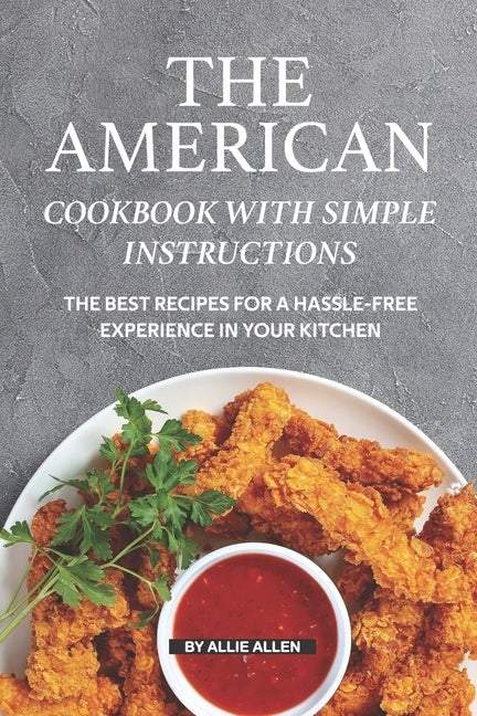 The American Cookbook with Simple Instructions: The Best Recipes for A Hassle-free Experience in Your Kitchen by Allen, Allie