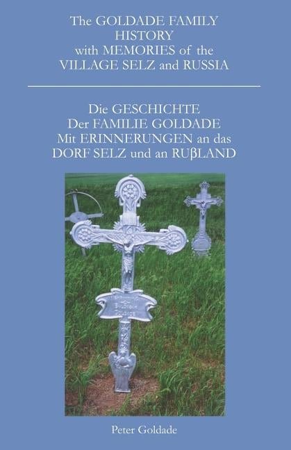 The Goldade Family History with Memories of the Village Selz and Russia: Die Geschicte Der Familie Goldade Mit Erinnerungen an Das Dorf Selz Und an Ru by Goldade, Peter