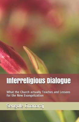 Interreligious Dialogue: What the Church actually Teaches and Lessons for the New Evangelization by Gnanaraj, Sengole Thomas