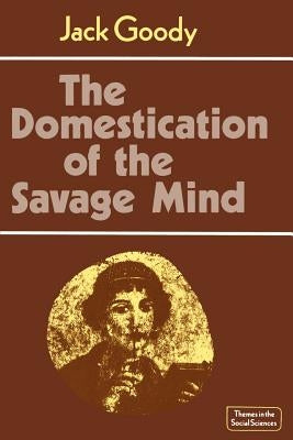 The Domestication of the Savage Mind by Goody, Jack