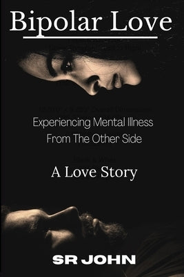 Bipolar Love Experiencing Mental Illness From The Other Side: A Love Story by John, Sr.